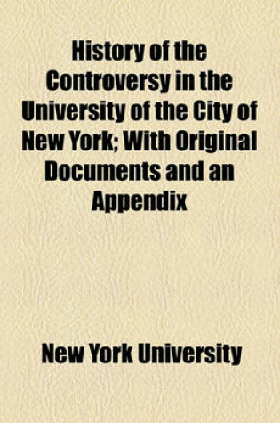 Cover of History of the Controversy in the University of the City of New York; With Original Documents and an Appendix