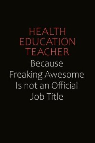 Cover of Health Education Teacher Because Freaking Awesome Is Not An Official Job Title