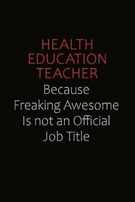 Book cover for Health Education Teacher Because Freaking Awesome Is Not An Official Job Title