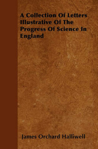 Cover of A Collection Of Letters Illustrative Of The Progress Of Science In England
