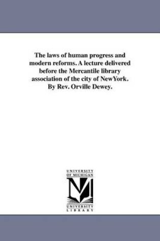 Cover of The Laws of Human Progress and Modern Reforms. a Lecture Delivered Before the Mercantile Library Association of the City of Newyork. by REV. Orville Dewey.