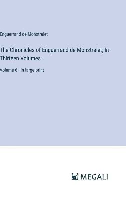 Book cover for The Chronicles of Enguerrand de Monstrelet; In Thirteen Volumes