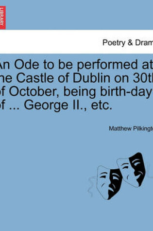 Cover of An Ode to Be Performed at the Castle of Dublin on 30th of October, Being Birth-Day of ... George II., Etc.