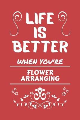 Book cover for Life Is Better When You're Flower Arranging