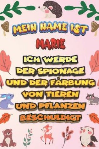 Cover of Mein Name ist Marie Ich werde der Spionage und der Färbung von Tieren und Pflanzen beschuldigt