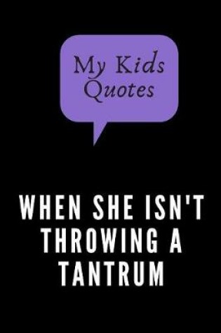 Cover of My Kids Quotes. When She Isn't Throwing A Tantrum