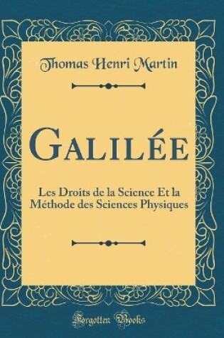 Cover of Galilée: Les Droits de la Science Et la Méthode des Sciences Physiques (Classic Reprint)