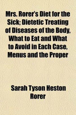 Cover of Mrs. Rorer's Diet for the Sick; Dietetic Treating of Diseases of the Body, What to Eat and What to Avoid in Each Case, Menus and the Proper