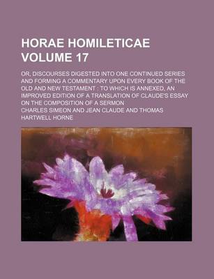 Book cover for Horae Homileticae Volume 17; Or, Discourses Digested Into One Continued Series and Forming a Commentary Upon Every Book of the Old and New Testament to Which Is Annexed, an Improved Edition of a Translation of Claude's Essay on the Composition of a Sermo