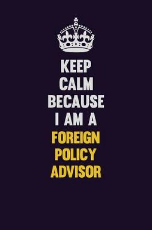 Cover of Keep Calm Because I Am A Foreign Policy Advisor