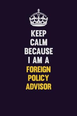 Book cover for Keep Calm Because I Am A Foreign Policy Advisor