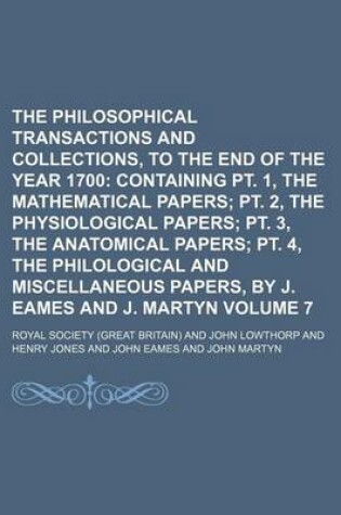 Cover of The Philosophical Transactions and Collections, to the End of the Year 1700 Volume 7; Containing PT. 1, the Mathematical Papers PT. 2, the Physiological Papers PT. 3, the Anatomical Papers PT. 4, the Philological and Miscellaneous Papers, by J. Eames and