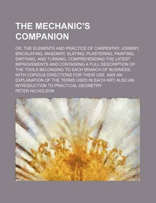 Book cover for The Mechanic's Companion; Or, the Elements and Practice of Carpentry, Joinery, Bricklaying, Masonry, Slating, Plastering, Painting, Smithing, and Turning, Comprehending the Latest Improvements and Containing a Full Description of the Tools Belonging to Each Br