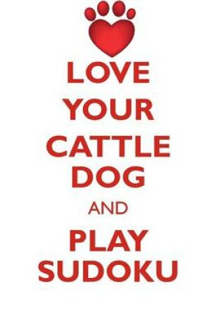 Cover of LOVE YOUR CATTLE DOG AND PLAY SUDOKU AUSTRALIAN CATTLE DOG SUDOKU LEVEL 1 of 15