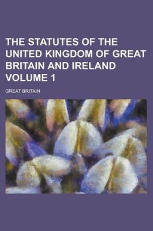 Cover of The Statutes of the United Kingdom of Great Britain and Ireland Volume 1