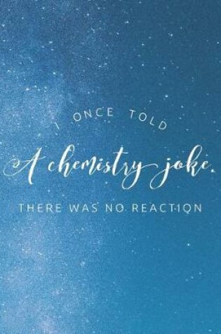 Cover of I Once Told A Chemistry Joke. There Was No Reaction
