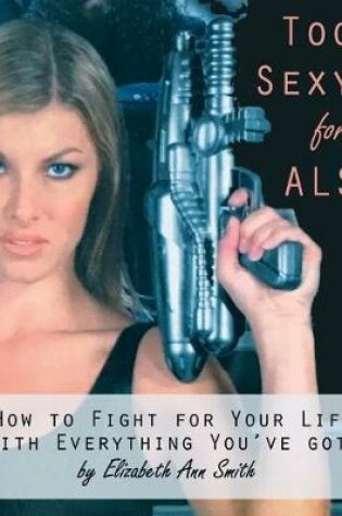 Cover of Too Sexy for ALS: How to Fight for Your Life With Everything You've Got!