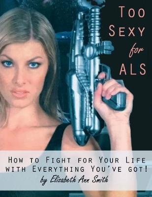 Book cover for Too Sexy for ALS: How to Fight for Your Life With Everything You've Got!