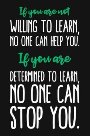 Cover of If You Are Not Willing To Learn, No One Can Help You. If You Are Determined To Learn No One Can Stop You.