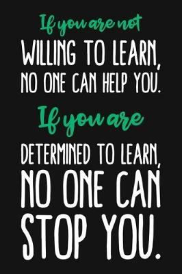 Book cover for If You Are Not Willing To Learn, No One Can Help You. If You Are Determined To Learn No One Can Stop You.