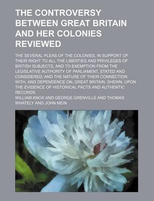 Book cover for The Controversy Between Great Britain and Her Colonies Reviewed; The Several Pleas of the Colonies, in Support of Their Right to All the Liberties and Privileges of British Subjects, and to Exemption from the Legislative Authority of Parliament, Stated an