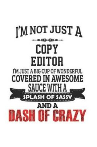 Cover of I'm Not Just A Copy Editor I'm Just A Big Cup Of Wonderful Covered In Awesome Sauce With A Splash Of Sassy And A Dash Of Crazy