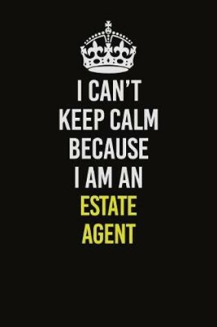 Cover of I Can�t Keep Calm Because I Am An Estate Agent