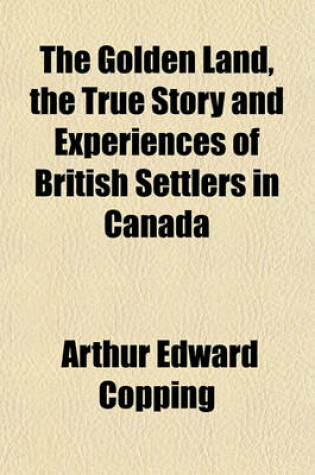 Cover of The Golden Land, the True Story and Experiences of British Settlers in Canada