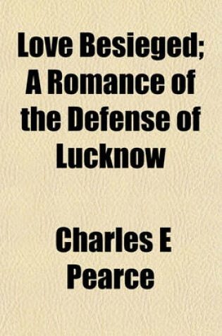 Cover of Love Besieged; A Romance of the Defense of Lucknow