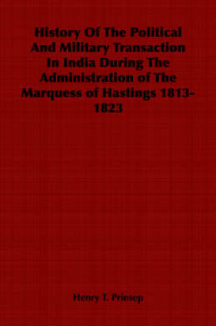 Cover of History Of The Political And Military Transaction In India During The Administration of The Marquess of Hastings 1813-1823