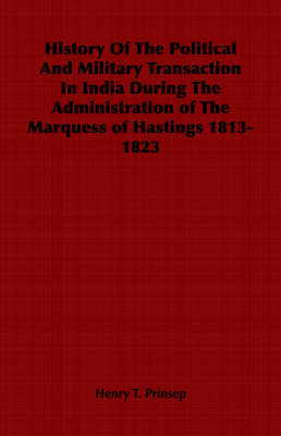 Book cover for History Of The Political And Military Transaction In India During The Administration of The Marquess of Hastings 1813-1823