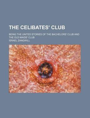 Book cover for The Celibates' Club; Being the United Stories of the Bachelors' Club and the Old Maids' Club