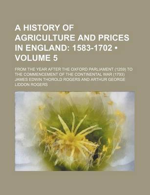 Book cover for A History of Agriculture and Prices in England (Volume 5); 1583-1702. from the Year After the Oxford Parliament (1259) to the Commencement of the Continental War (1793)