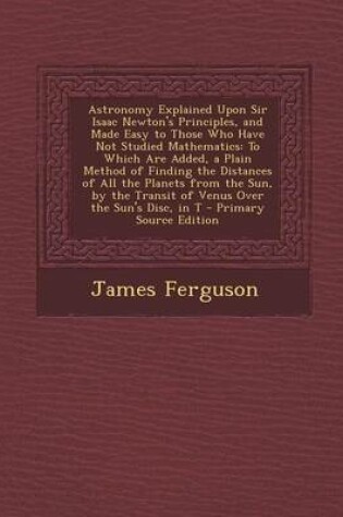 Cover of Astronomy Explained Upon Sir Isaac Newton's Principles, and Made Easy to Those Who Have Not Studied Mathematics