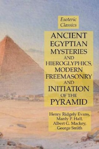 Cover of Ancient Egyptian Mysteries and Hieroglyphics, Modern Freemasonry and Initiation of the Pyramid