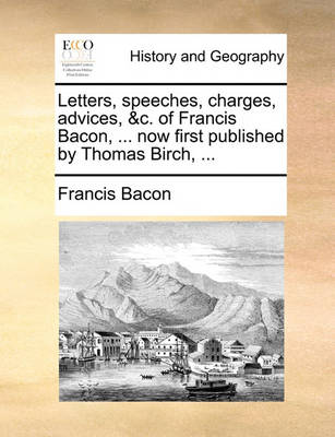 Book cover for Letters, Speeches, Charges, Advices, &c. of Francis Bacon, ... Now First Published by Thomas Birch, ...