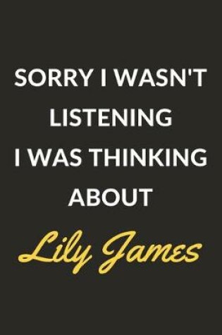 Cover of Sorry I Wasn't Listening I Was Thinking About Lily James