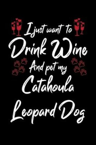 Cover of I Just Wanna Drink Wine And Pet My Catahoula Leopard Dog