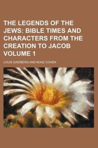 Cover of The Legends of the Jews Volume 1; Bible Times and Characters from the Creation to Jacob