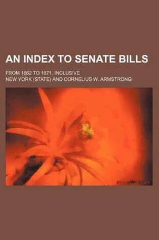Cover of An Index to Senate Bills; From 1862 to 1871, Inclusive