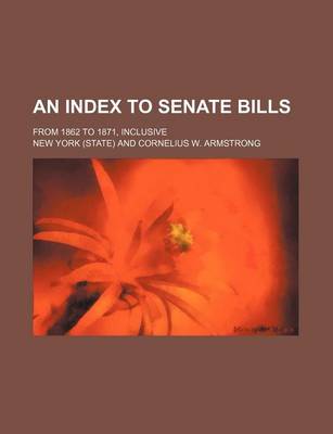 Book cover for An Index to Senate Bills; From 1862 to 1871, Inclusive