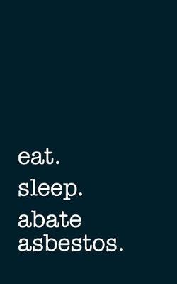 Book cover for Eat. Sleep. Abate Asbestos. - Lined Notebook