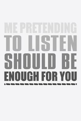 Book cover for Me Pretending To Listen Should Be Enough For You