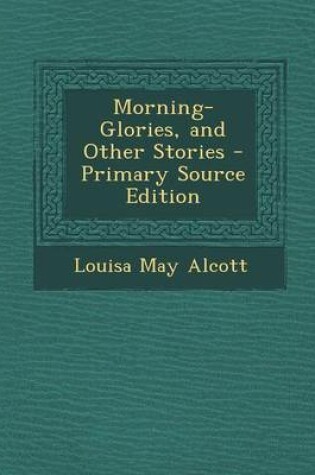 Cover of Morning-Glories, and Other Stories - Primary Source Edition