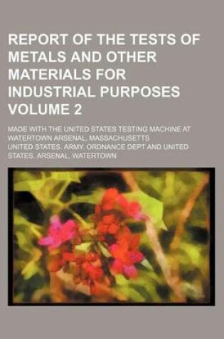 Cover of Report of the Tests of Metals and Other Materials for Industrial Purposes Volume 2; Made with the United States Testing Machine at Watertown Arsenal, Massachusetts