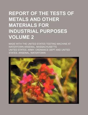 Book cover for Report of the Tests of Metals and Other Materials for Industrial Purposes Volume 2; Made with the United States Testing Machine at Watertown Arsenal, Massachusetts