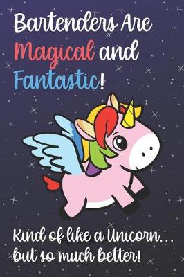 Book cover for Bartenders Are Magical And Fantastic Kind Of Like A Unicorn But So Much Better