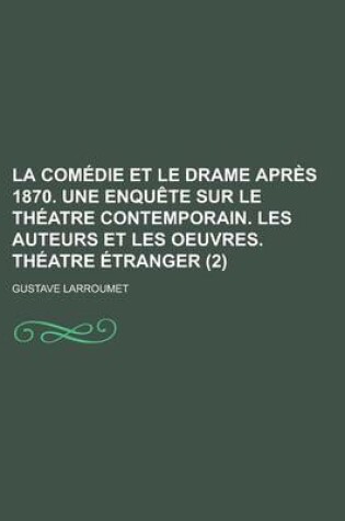 Cover of La Comedie Et Le Drame Apres 1870. Une Enquete Sur Le Theatre Contemporain. Les Auteurs Et Les Oeuvres. Theatre Etranger (2)