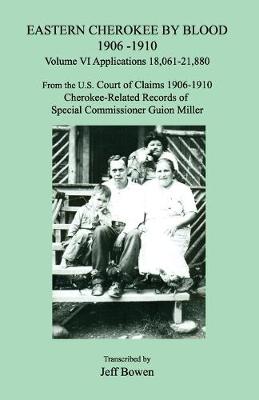 Cover of Eastern Cherokee by Blood 1906-1910, Volume VI, Applications 18,061 - 21,880; From the U.S. Court of Claims 1906-1910, Cherokee-Related Records of Special Commissioner Guion Miller