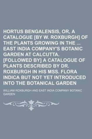 Cover of Hortus Bengalensis, Or, a Catalogue [By W. Roxburgh] of the Plants Growing in the East India Company's Botanic Garden at Calcutta. [Followed By] a Catalogue of Plants Described by Dr. Roxburgh in His Mss. Flora Indica But Not Yet Introduced Into the